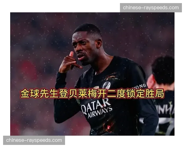登贝莱世界波锁定胜局，巴黎连续三年晋级欧冠半决赛